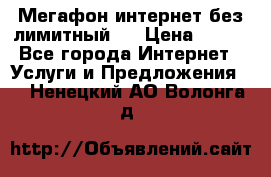 Мегафон интернет без лимитный   › Цена ­ 800 - Все города Интернет » Услуги и Предложения   . Ненецкий АО,Волонга д.